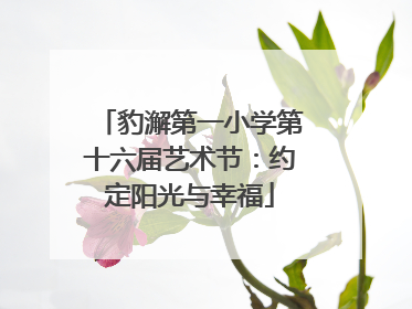 豹澥第一小学第十六届艺术节：约定阳光与幸福